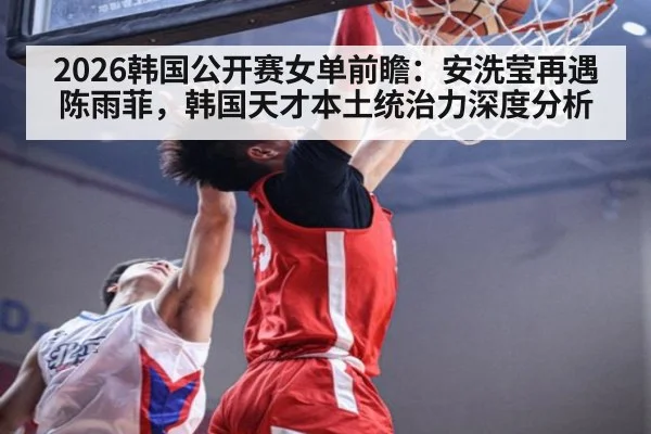 2026韩国公开赛女单前瞻:安洗莹再遇陈雨菲,韩国天才本土统治力深度分析