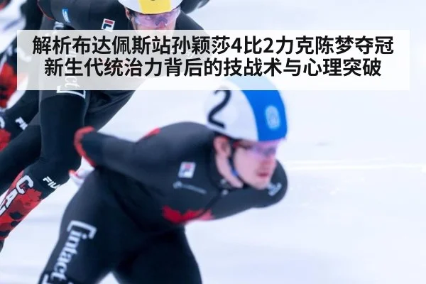 解析布达佩斯站孙颖莎4比2力克陈梦夺冠 新生代统治力背后的技战术与心理突破