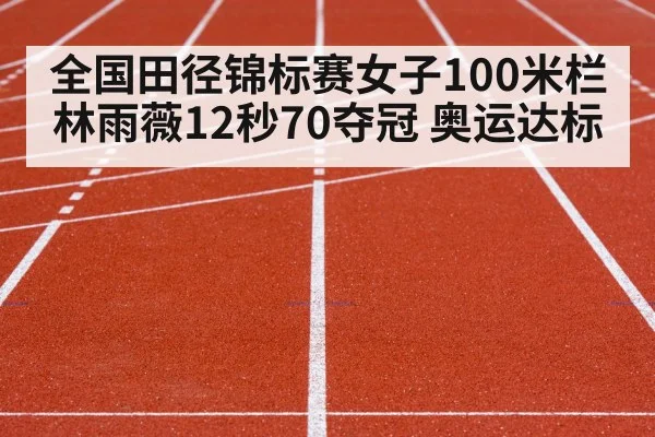 全国田径锦标赛女子100米栏 林雨薇12秒70夺冠 奥运达标